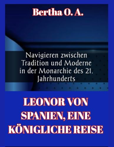 LEONOR VON SPANIEN, EINE KÖNIGLICHE REISE: Navigieren zwischen Tradition und Moderne in der Monarchie des 21. Jahrhunderts (BIOGRAPHY)