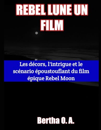 REBEL LUNE UN FILM: Les décors, l'intrigue et le scénario époustouflant du film épique Rebel Moon (BIOGRAPHY) von Independently published