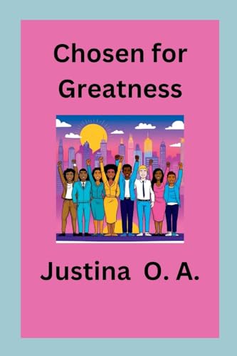 Chosen for Greatness Chosen for Greatness von Justina O. A