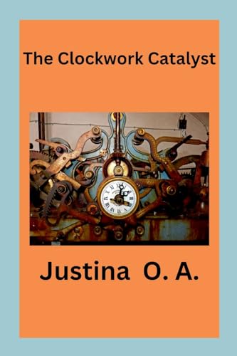 The Clockwork Catalyst The Clockwork Catalyst von Justina O. A