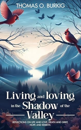 Living and Loving in the Shadow of The Valley: Reflections on life and love, death and grief, hope and rebirth von Author Publications