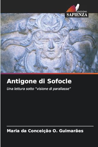 Antigone di Sofocle: Una lettura sotto "visione di parallasse" von Edizioni Sapienza