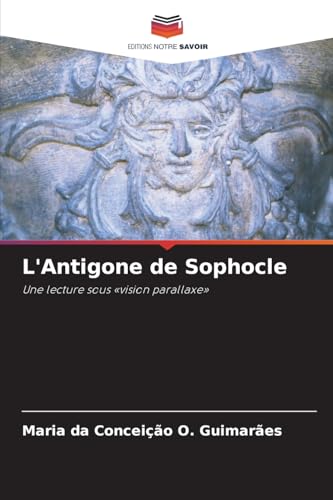 L'Antigone de Sophocle: Une lecture sous 'vision parallaxe' von Editions Notre Savoir