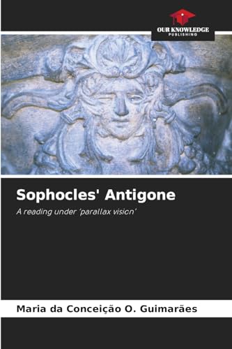 Sophocles' Antigone: A reading under 'parallax vision' von Our Knowledge Publishing