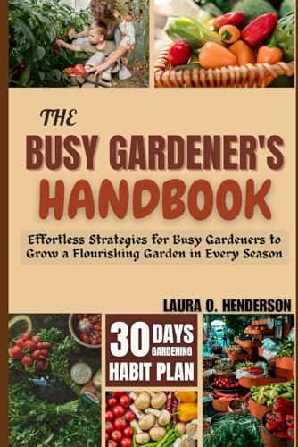 THE BUSY GARDENER'S HANDBOOK: Effortless Strategies for Busy Gardeners to Grow a Flourishing Garden in Every Season von Independently published