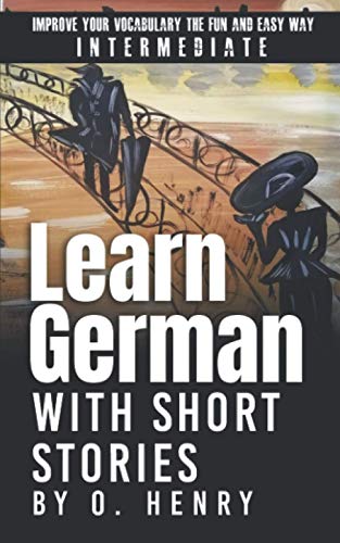 Learn German with Short Stories by O. Henry: Improve Your Vocabulary the Fun and Easy Way Learn German with Short Stories by O. Henry: Improve Your Vocabulary the Fun and Easy Way