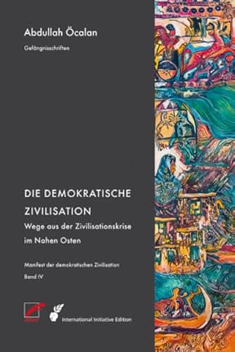 Manifest der demokratischen Zivilisation - Bd. IV: Die demokratische Zivilisation – Wege aus der Zivilisationskrise im Nahen Osten (International Initiative Edition) von Unrast Verlag