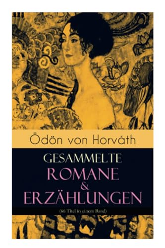 Ödön von Horváth: Gesammelte Romane & Erzählungen (66 Titel in einem Band): Gesammelte Romane & Erzählungen (66 Titel in einem Band): Der ewige ... Stand, Vom artigen Ringkämpfer, Über das Meer