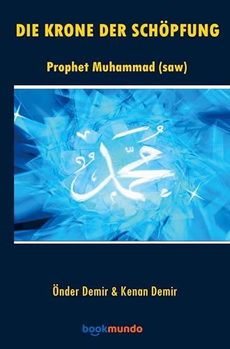 DIE KRONE DER SCHÖPFUNG: Prophet Muhammad (saw) von Bookmundo