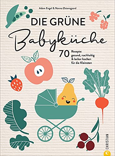 Babynahrung Kochbuch – Die grüne Babyküche: 70 Rezepte. Gesund, nachhaltig & lecker kochen für Babys von 0 bis 1+ Jahre. Mit Tipps zu Meal Planning, saisonalen und regionalen Zutaten.