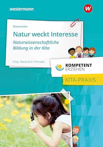 Kompetent erziehen: Natur weckt Interesse - Naturwissenschaftliche Bildung in der Kita Praxisband
