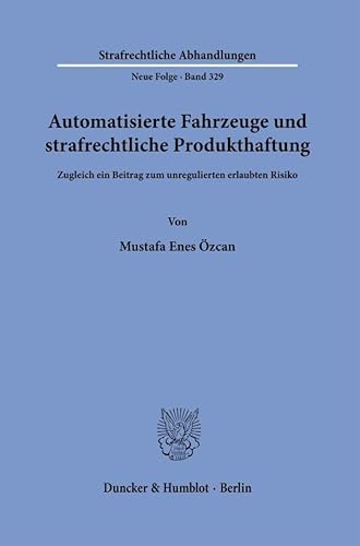 Automatisierte Fahrzeuge und strafrechtliche Produkthaftung: Zugleich ein Beitrag zum unregulierten erlaubten Risiko (Strafrechtliche Abhandlungen. Neue Folge) von Duncker & Humblot