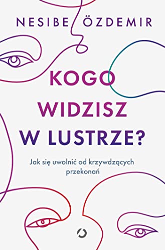 Kogo widzisz w lustrze?: Jak się uwolnić od krzywdzących przekonań von Otwarte