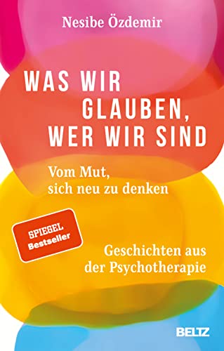 Was wir glauben, wer wir sind: Vom Mut, sich neu zu denken. Geschichten aus der Psychotherapie von Beltz