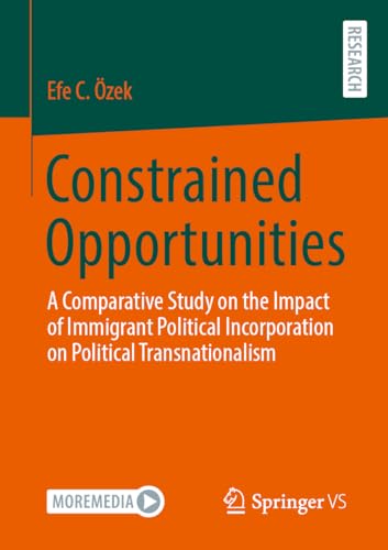 Constrained Opportunities: A Comparative Study on the Impact of Immigrant Political Incorporation on Political Transnationalism von Springer VS