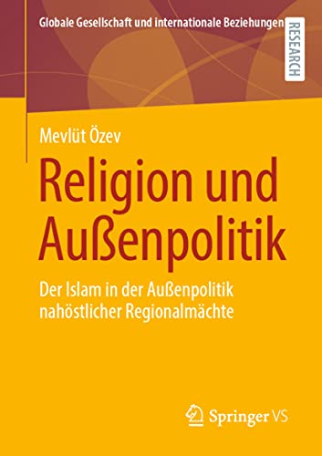 Religion und Außenpolitik: Der Islam in der Außenpolitik nahöstlicher Regionalmächte (Globale Gesellschaft und internationale Beziehungen) von Springer VS