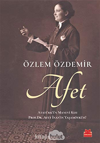 Afet: Atatürk'ün Manevi Kızı Prof. Dr. Afet İnan'ın Yaşamöyküsü