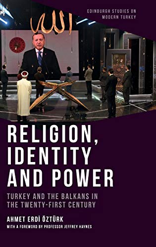 Religion, Identity and Power: Turkey and the Balkans in the Twenty-First Century (Edinburgh Studies on Modern Turkey)