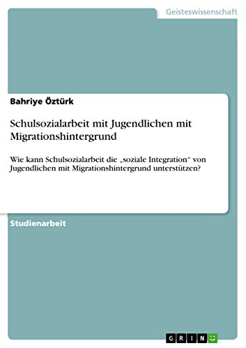 Schulsozialarbeit mit Jugendlichen mit Migrationshintergrund: Wie kann Schulsozialarbeit die ¿soziale Integration¿ von Jugendlichen mit Migrationshintergrund unterstützen?