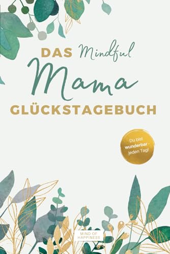 Das Mindful Mama Glückstagebuch: Dein Tagebuch für mehr Achtsamkeit, Leichtigkeit und Selbstliebe im Mama-Alltag. Inkl. Audio-Affirmationen zum Entspannen.