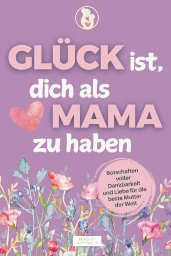 Glück ist, dich als Mama zu haben: Botschaften voller Dankbarkeit und Liebe für die beste Mutter der Welt I Liebevolles Geschenk zum Muttertag, Geburtstag oder einfach so von MIND OF HAPPINESS
