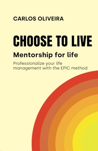 CHOOSE TO LIVE: Mentorship for life, profesionalize your life management with the EPIC method von Independently published