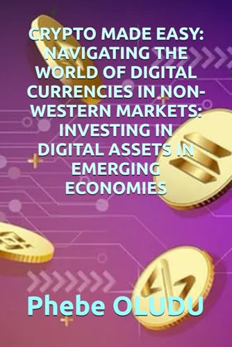 CRYPTO MADE EASY: NAVIGATING THE WORLD OF DIGITAL CURRENCIES IN NON-WESTERN MARKETS: INVESTING IN DIGITAL ASSETS IN EMERGING ECONOMIES von Independently published