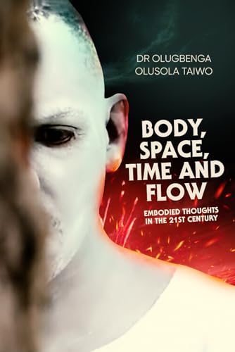 BODY, SPACE, TIME AND FLOW: EMBODIED THOUGHTS IN THE 21ST CENTURY von UK Book Publishing