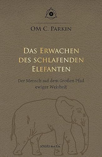 Das Erwachen des schlafenden Elefanten: Der Mensch auf dem Großen Pfad ewiger Weisheit von advaitaMedia