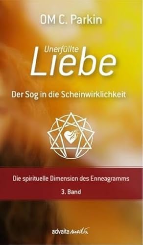 Unerfüllte Liebe - Der Sog in die Scheinwirklichkeit: Die drei emotionalen Grundkräfte des Enneagramms der Charakterfixierungen 3. Band: Die spirituelle Dimension des Enneagramms, 3. Band