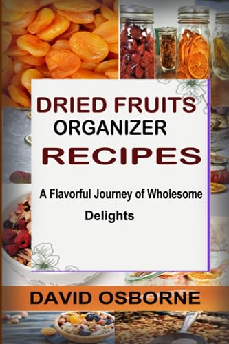 DRIED FRUITS ORGANIZER RECIPES: A Flavorful Journey of Wholesome Delights von Independently published