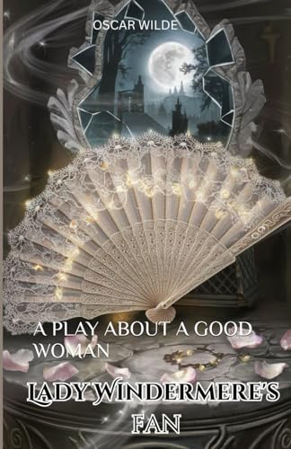 Lady Windermere's Fan: A PLAY ABOUT A GOOD WOMAN Lady Windermere's Fan: A PLAY ABOUT A GOOD WOMAN