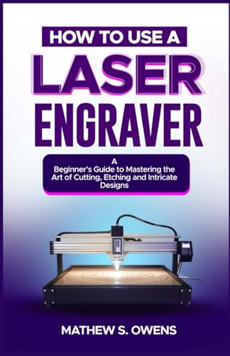 HOW TO USE A LASER ENGRAVER: A Beginner’s Guide to Mastering the Art of Cutting, Etching and Intricate Designs. von Independently published