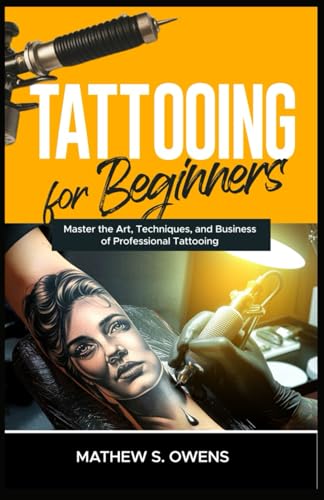 TATTOOING FOR BEGINNERS: Master the Art, Techniques, and Business of Professional Tattooing von Independently published