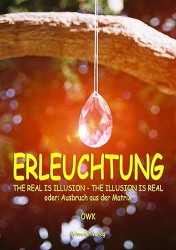 Erleuchtung: The real is illusion - the illusion is real oder Ausbruch aus der Matrix