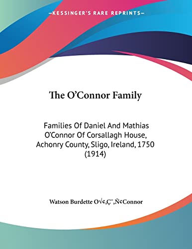The O'Connor Family: Families Of Daniel And Mathias O'Connor Of Corsallagh House, Achonry County, Sligo, Ireland, 1750 (1914) von Kessinger Publishing