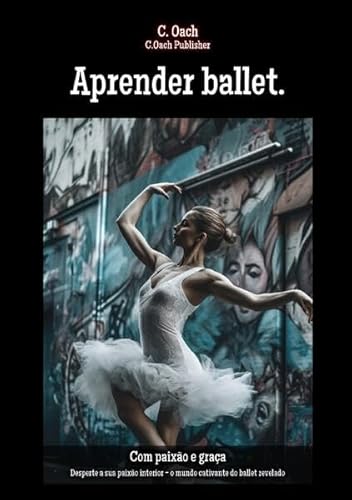 Aprender ballet.: Desperte a sua paixão interior - o mundo cativante do ballet revelado von epubli