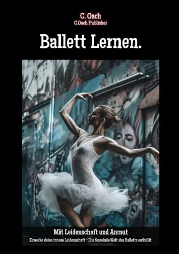 Ballett Lernen.: Erwecke deine innere Leidenschaft - Die fesselnde Welt des Balletts enthüllt von epubli