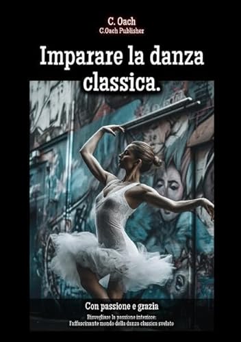 Imparare la danza classica.: Risvegliare la passione interiore: l'affascinante mondo della danza classica svelato von epubli
