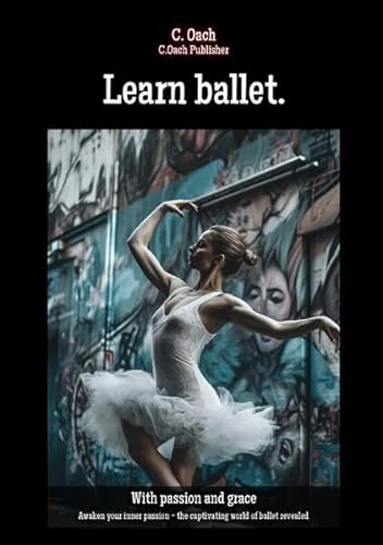 Learn ballet.: Awaken your inner passion - the captivating world of ballet revealed von epubli