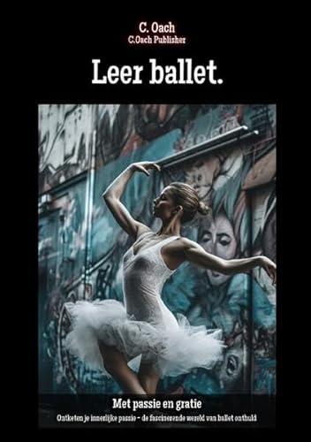 Leer ballet.: Ontketen je innerlijke passie - de fascinerende wereld van ballet onthuld