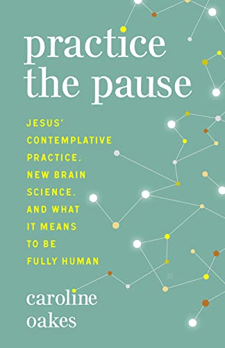 Practice the Pause: Jesus' Contemplative Practice, New Brain Science, and What It Means to Be Fully Human