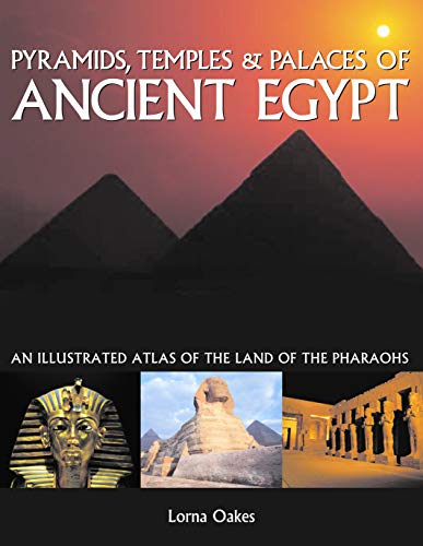 Pyramids, Temples & Palaces of Ancient Egypt: An Illustrated Atlas of the Land of the Pharaohs