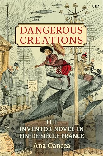 Dangerous Creations: The Inventor Novel in Fin-de-siècle France Dangerous Creations: The Inventor Novel in Fin-de-siècle France von University of Toronto Press