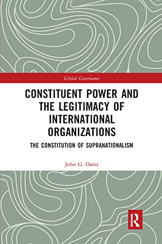 Constituent Power and the Legitimacy of International Organizations: The Constitution of Supranationalism (Global Governance) von Routledge