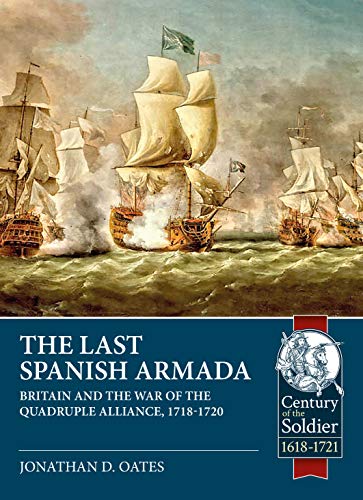 The Last Spanish Armada: Britain and the War of the Quadruple Alliance, 1718-1720 (Century of the Soldier)