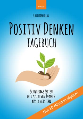 POSITIV DENKEN TAGEBUCH: Schwierige Zeiten mit positivem Denken besser meistern von NUSPA