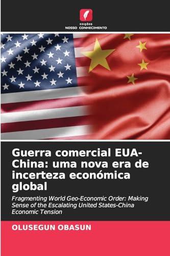 Guerra comercial EUA-China: uma nova era de incerteza económica global: Fragmenting World Geo-Economic Order: Making Sense of the Escalating United States-China Economic Tension von Edições Nosso Conhecimento