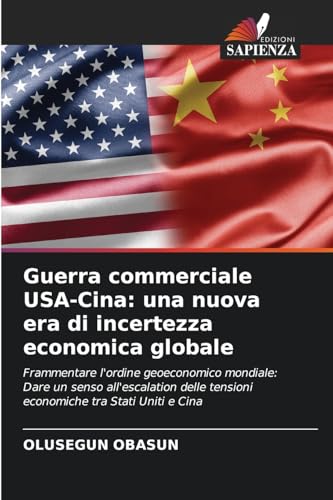 Guerra commerciale USA-Cina: una nuova era di incertezza economica globale: Frammentare l'ordine geoeconomico mondiale: Dare un senso all'escalation delle tensioni economiche tra Stati Uniti e Cina von Edizioni Sapienza