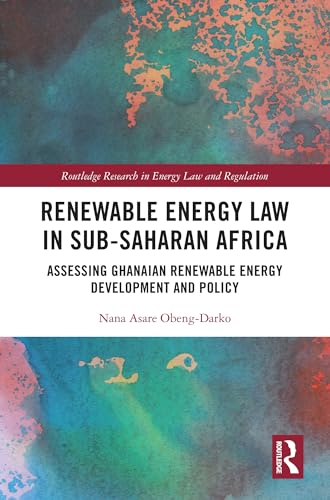 Renewable Energy Law in Sub-Saharan Africa: Assessing Ghanaian Renewable Energy Development and Policy (Routledge Research in Energy Law and Regulation)